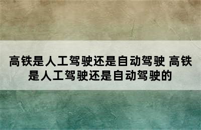 高铁是人工驾驶还是自动驾驶 高铁是人工驾驶还是自动驾驶的